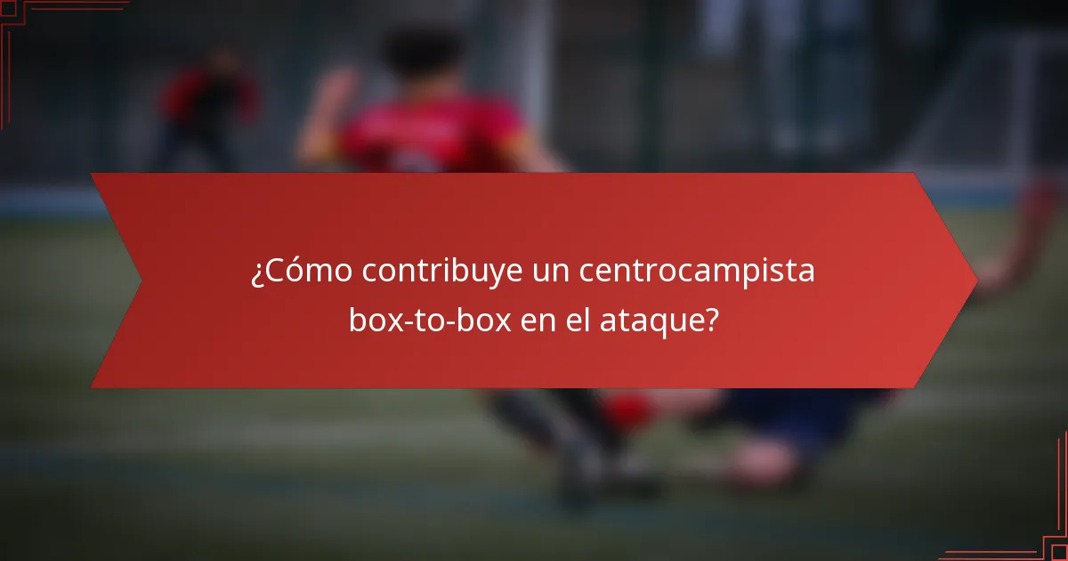¿Cómo contribuye un centrocampista box-to-box en el ataque?