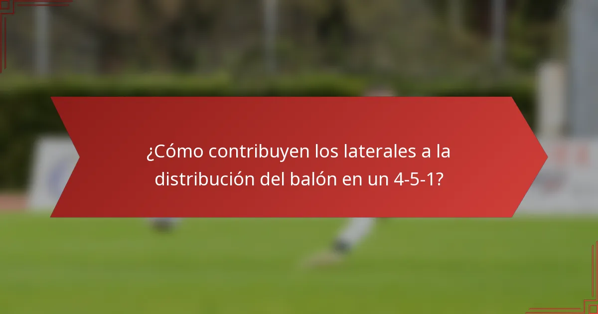 ¿Cómo contribuyen los laterales a la distribución del balón en un 4-5-1?