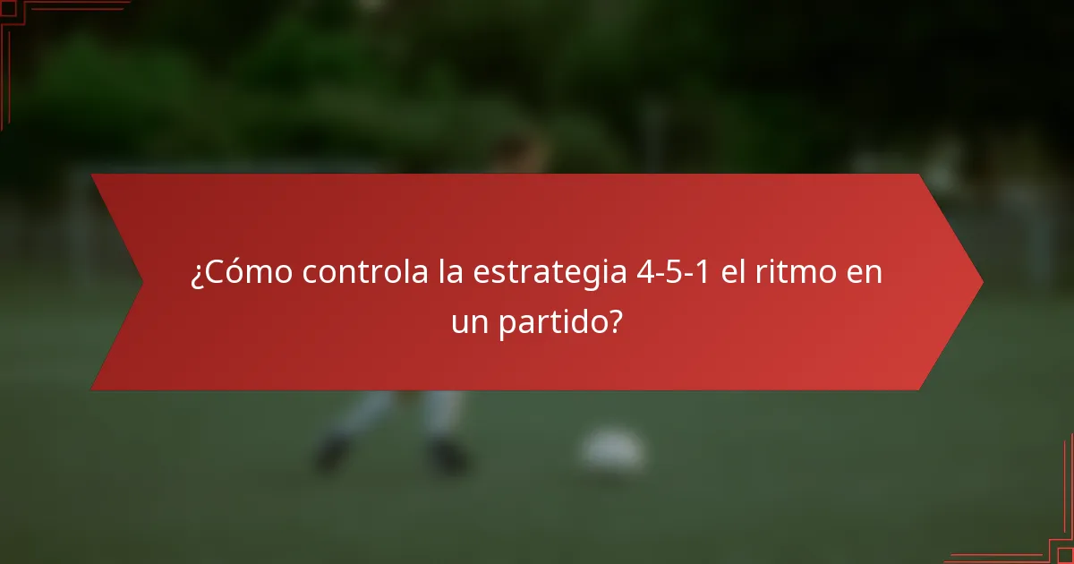 ¿Cómo controla la estrategia 4-5-1 el ritmo en un partido?