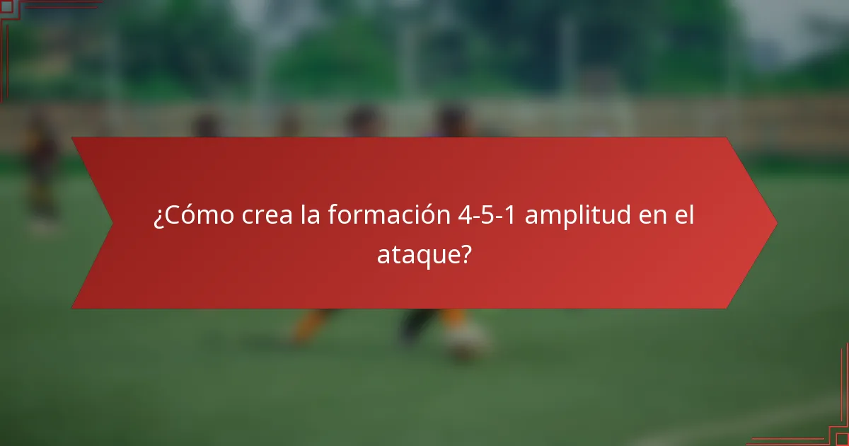 ¿Cómo crea la formación 4-5-1 amplitud en el ataque?