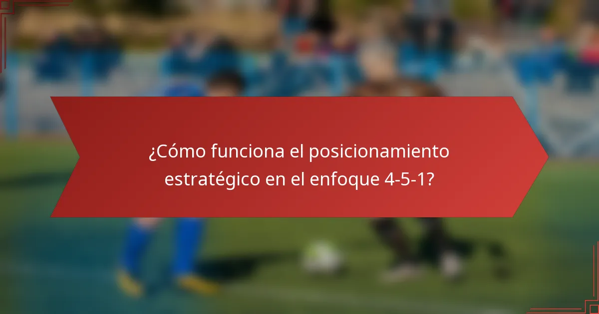 ¿Cómo funciona el posicionamiento estratégico en el enfoque 4-5-1?