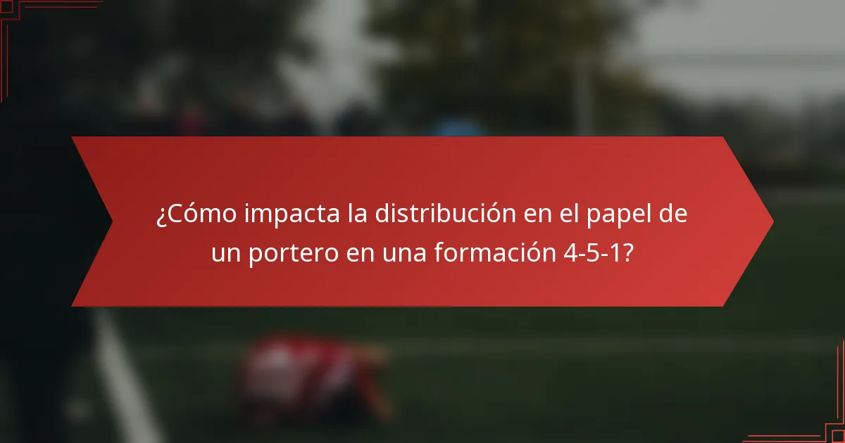 ¿Cómo impacta la distribución en el papel de un portero en una formación 4-5-1?
