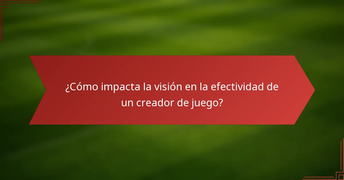 ¿Cómo impacta la visión en la efectividad de un creador de juego?