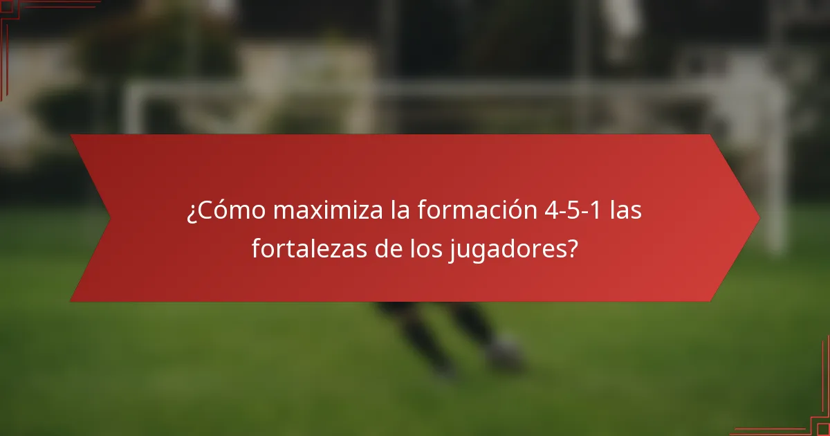 ¿Cómo maximiza la formación 4-5-1 las fortalezas de los jugadores?