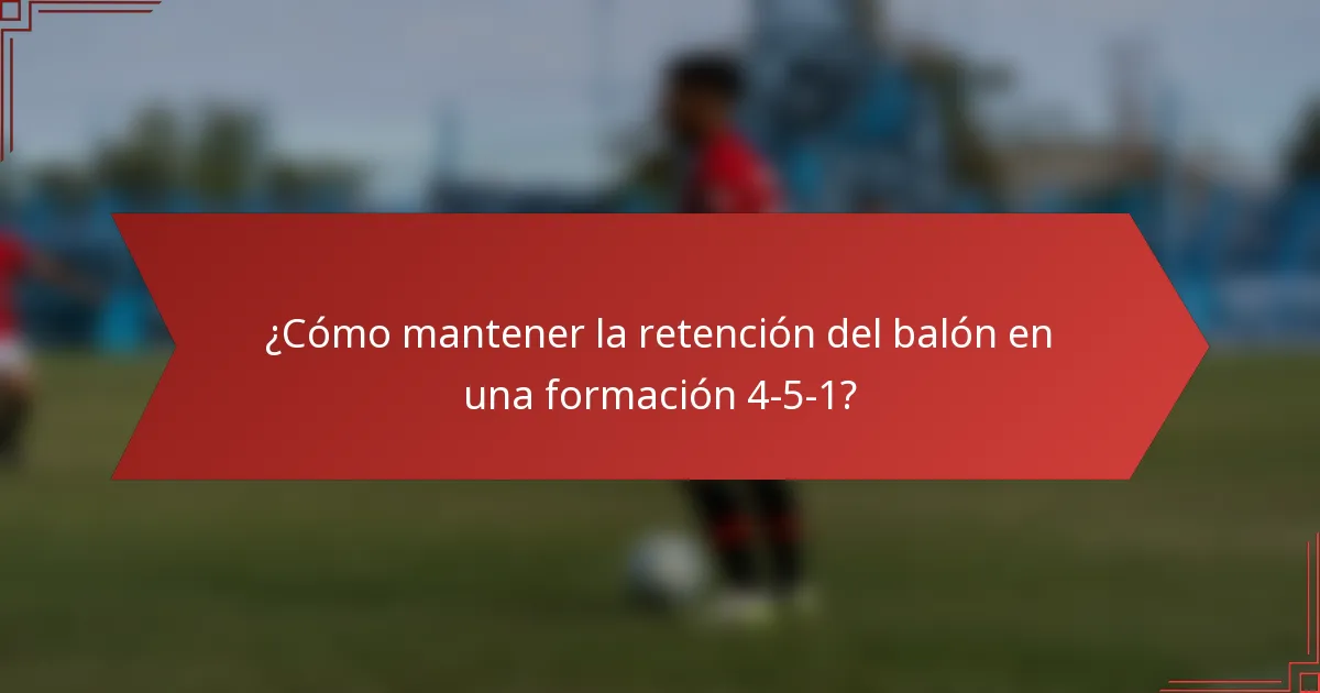 ¿Cómo mantener la retención del balón en una formación 4-5-1?