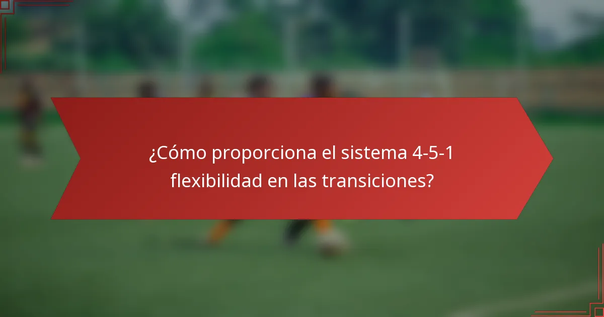 ¿Cómo proporciona el sistema 4-5-1 flexibilidad en las transiciones?