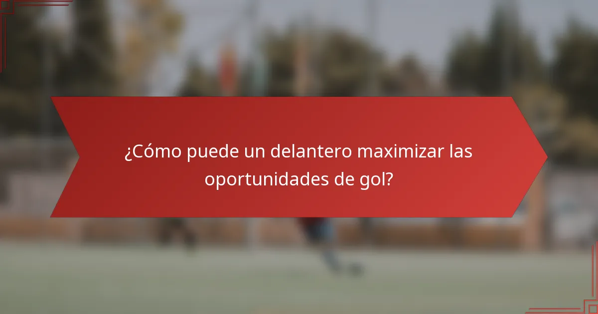 ¿Cómo puede un delantero maximizar las oportunidades de gol?