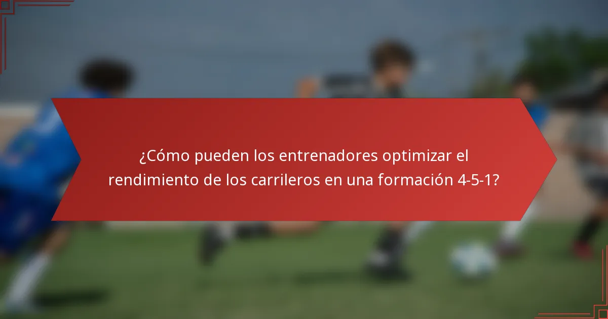 ¿Cómo pueden los entrenadores optimizar el rendimiento de los carrileros en una formación 4-5-1?