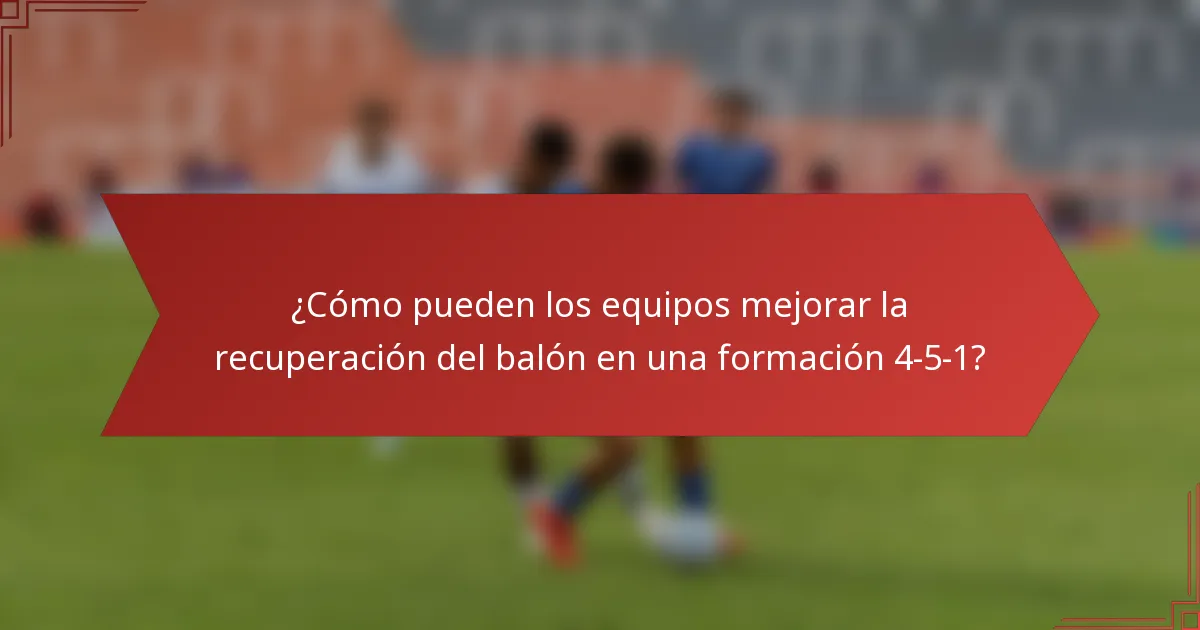 ¿Cómo pueden los equipos mejorar la recuperación del balón en una formación 4-5-1?