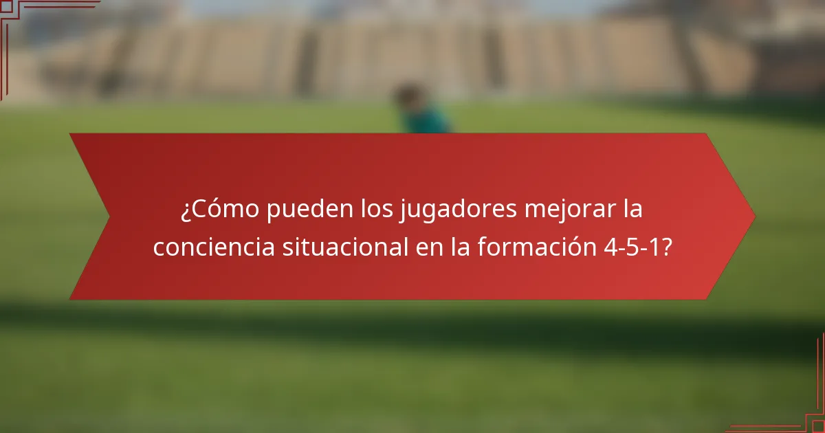 ¿Cómo pueden los jugadores mejorar la conciencia situacional en la formación 4-5-1?