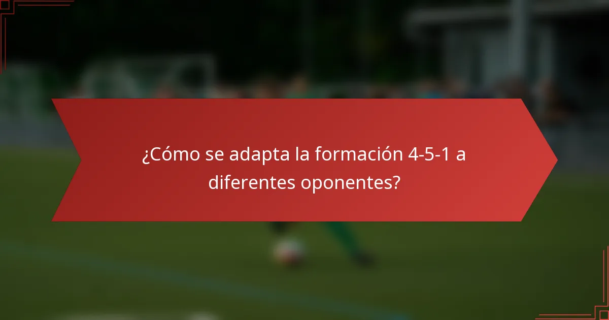 ¿Cómo se adapta la formación 4-5-1 a diferentes oponentes?