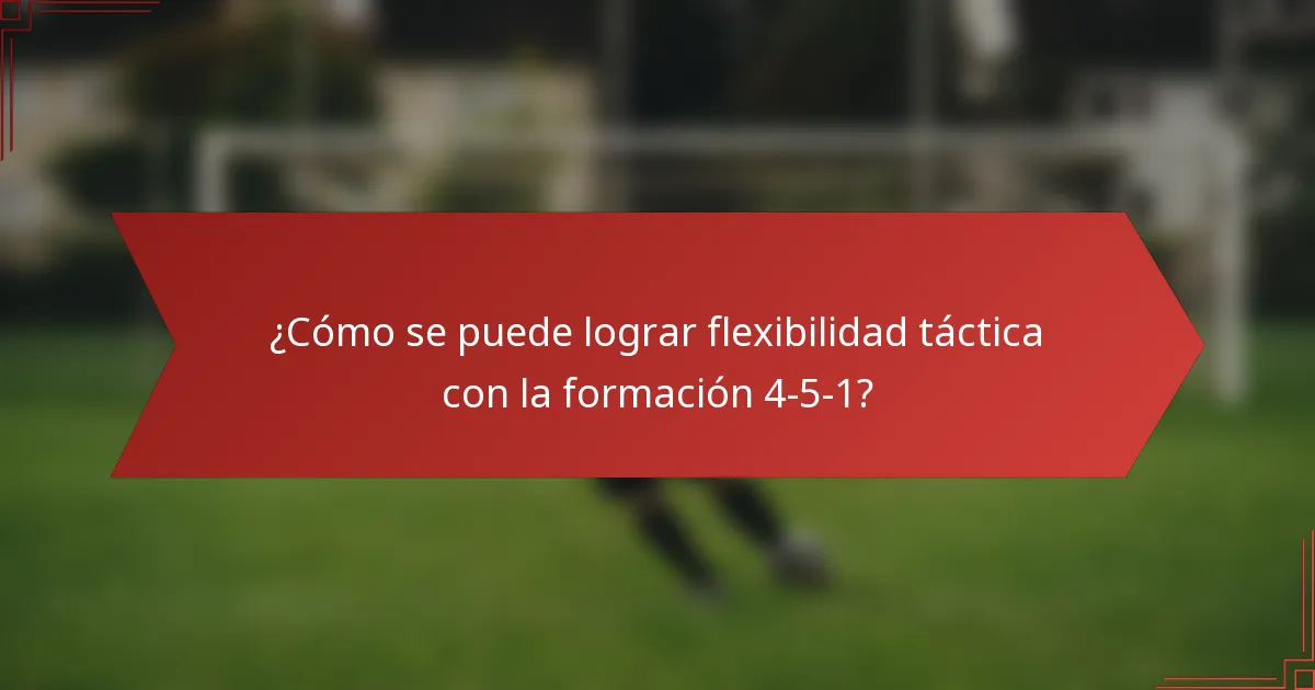 ¿Cómo se puede lograr flexibilidad táctica con la formación 4-5-1?