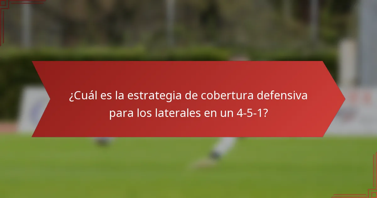 ¿Cuál es la estrategia de cobertura defensiva para los laterales en un 4-5-1?