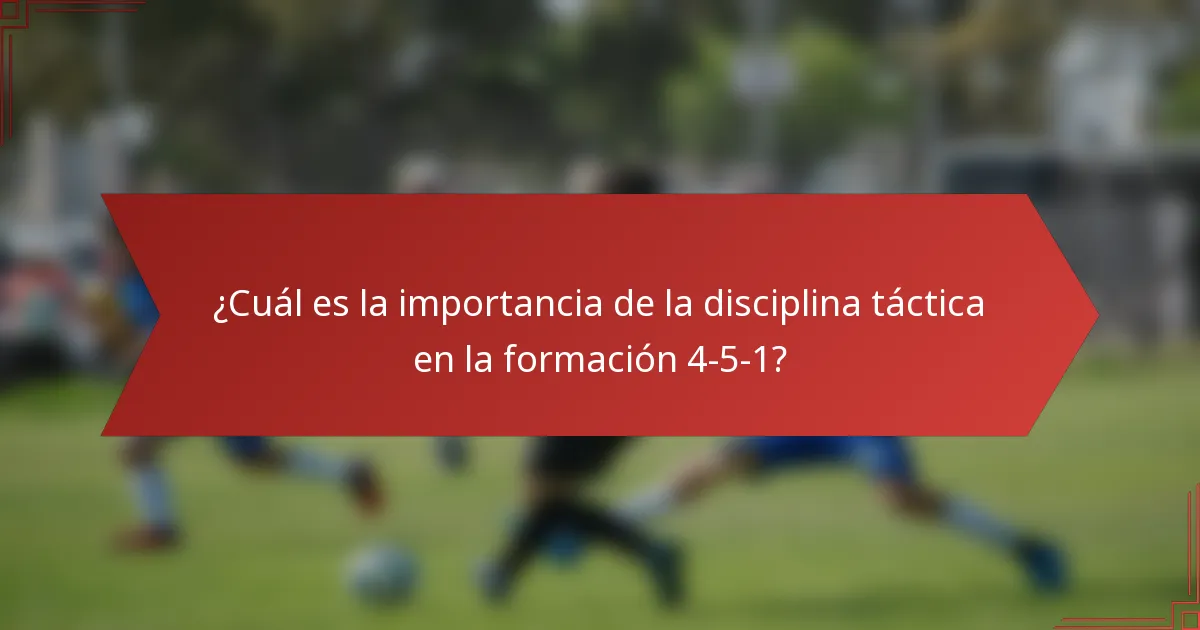 ¿Cuál es la importancia de la disciplina táctica en la formación 4-5-1?
