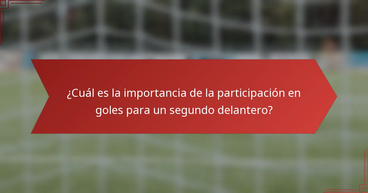 ¿Cuál es la importancia de la participación en goles para un segundo delantero?
