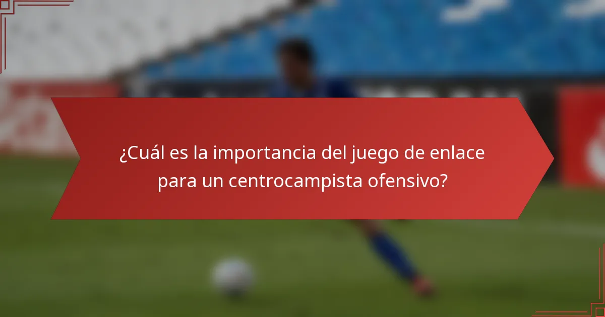 ¿Cuál es la importancia del juego de enlace para un centrocampista ofensivo?