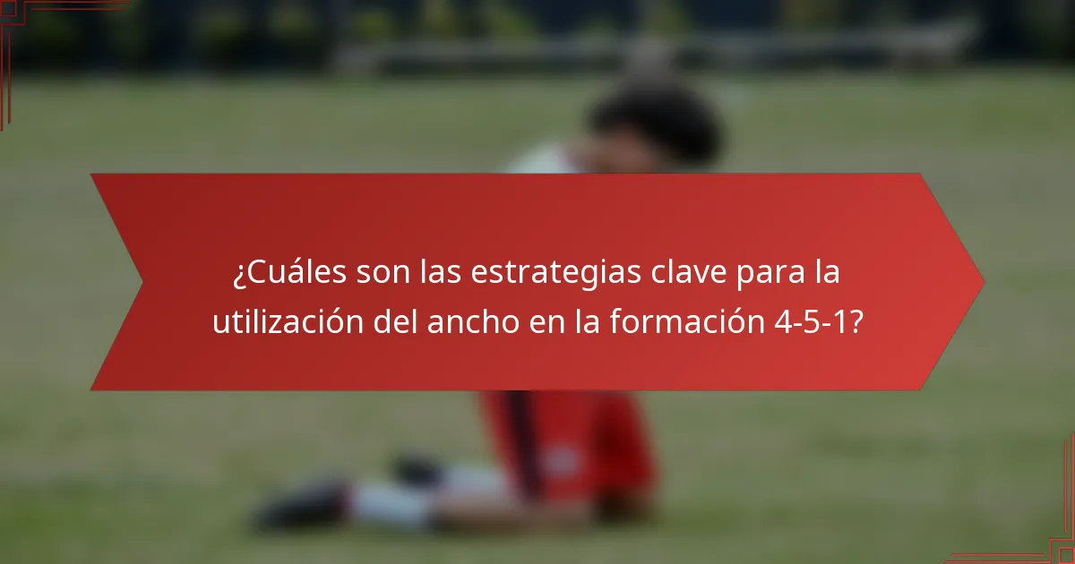 ¿Cuáles son las estrategias clave para la utilización del ancho en la formación 4-5-1?