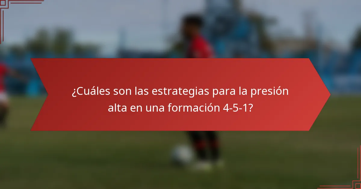¿Cuáles son las estrategias para la presión alta en una formación 4-5-1?