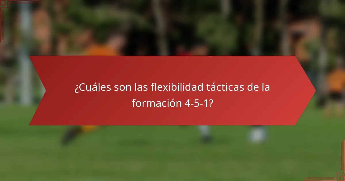 ¿Cuáles son las flexibilidad tácticas de la formación 4-5-1?