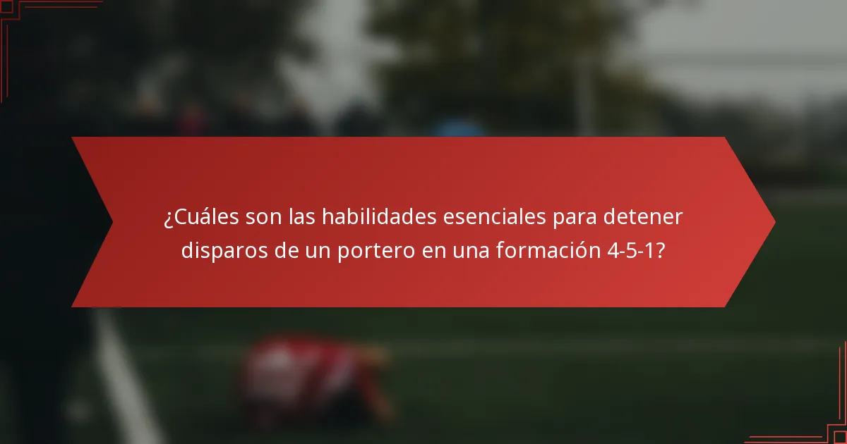 ¿Cuáles son las habilidades esenciales para detener disparos de un portero en una formación 4-5-1?