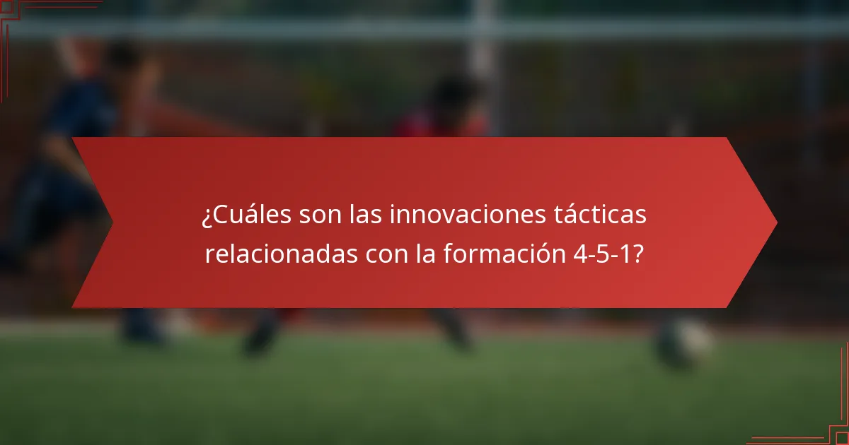 ¿Cuáles son las innovaciones tácticas relacionadas con la formación 4-5-1?