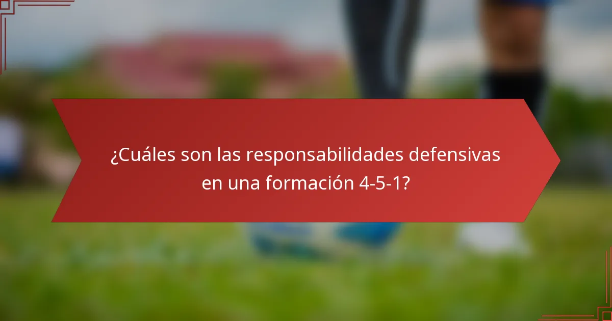¿Cuáles son las responsabilidades defensivas en una formación 4-5-1?