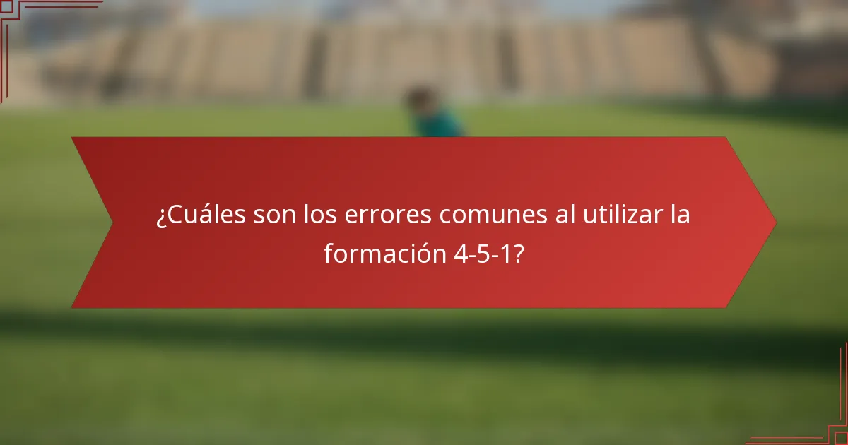 ¿Cuáles son los errores comunes al utilizar la formación 4-5-1?