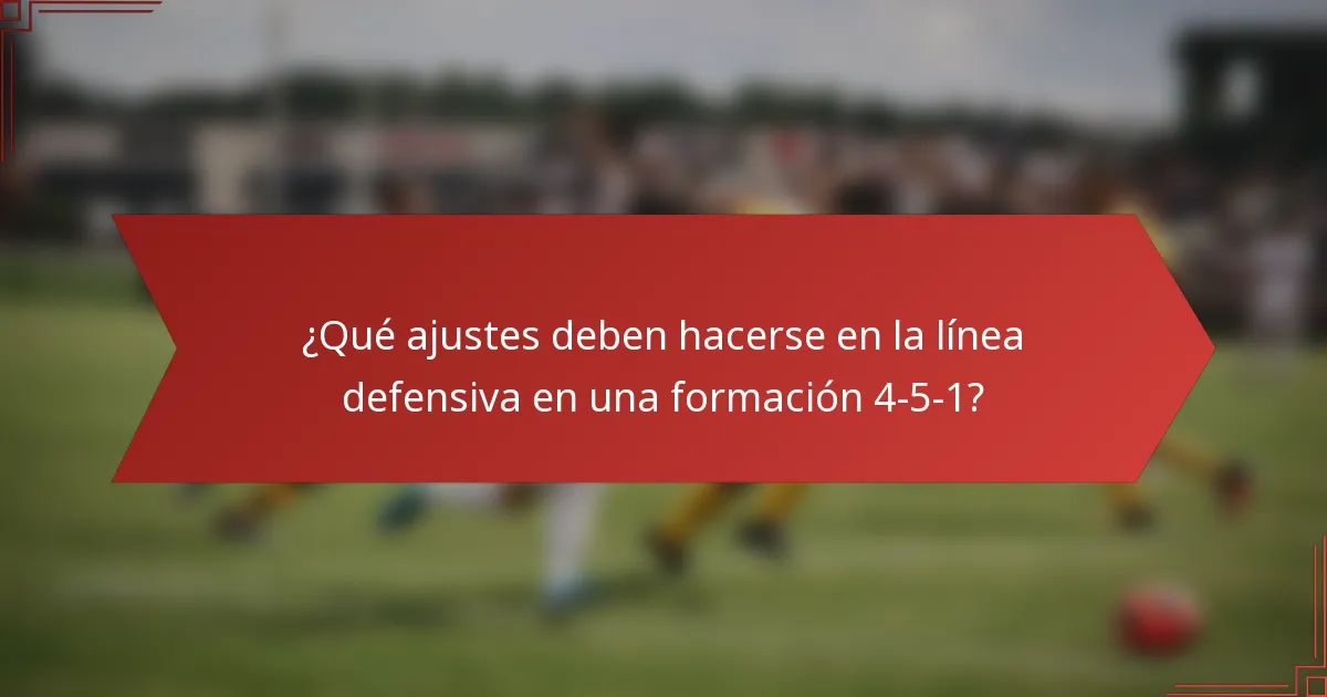 ¿Qué ajustes deben hacerse en la línea defensiva en una formación 4-5-1?