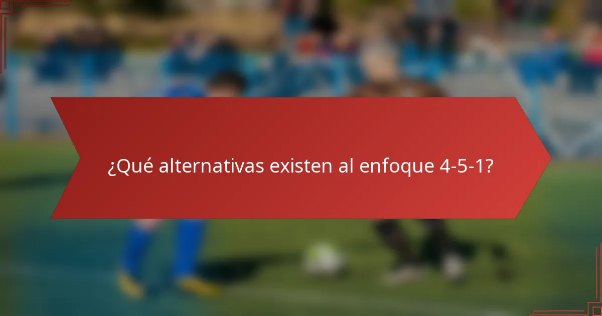 ¿Qué alternativas existen al enfoque 4-5-1?