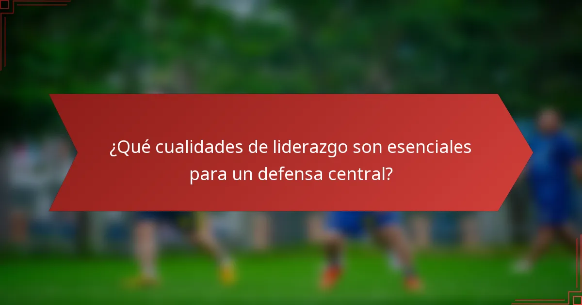 ¿Qué cualidades de liderazgo son esenciales para un defensa central?
