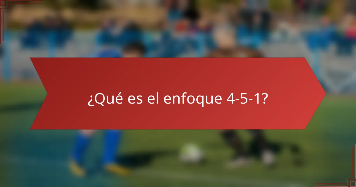 ¿Qué es el enfoque 4-5-1?