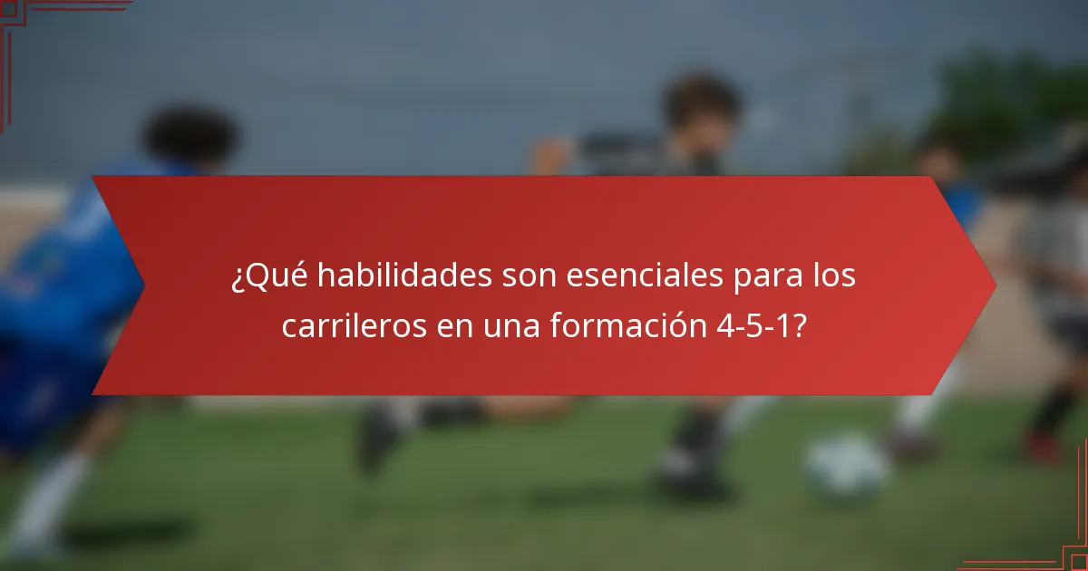 ¿Qué habilidades son esenciales para los carrileros en una formación 4-5-1?